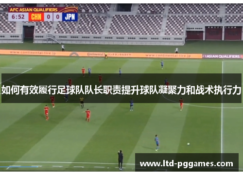 如何有效履行足球队队长职责提升球队凝聚力和战术执行力 如何有效履行足球队队长职责提升球队凝聚力和战术执行力