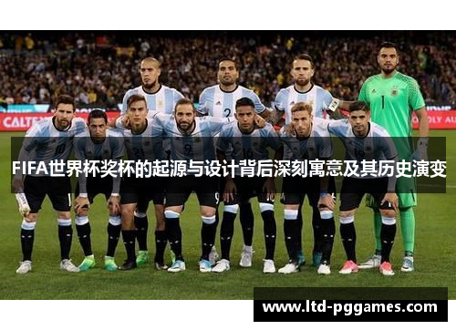 FIFA世界杯奖杯的起源与设计背后深刻寓意及其历史演变 FIFA世界杯奖杯的起源与设计背后深刻寓意及其历史演变