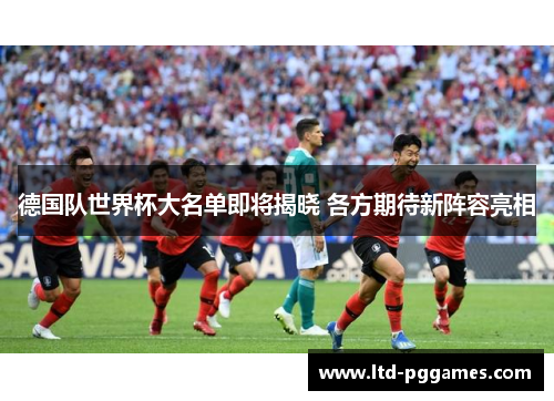 德国队世界杯大名单即将揭晓 各方期待新阵容亮相 德国队世界杯大名单即将揭晓 各方期待新阵容亮相