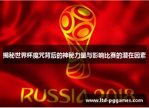 揭秘世界杯魔咒背后的神秘力量与影响比赛的潜在因素 揭秘世界杯魔咒背后的神秘力量与影响比赛的潜在因素
