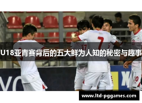 U18亚青赛背后的五大鲜为人知的秘密与趣事 U18亚青赛背后的五大鲜为人知的秘密与趣事