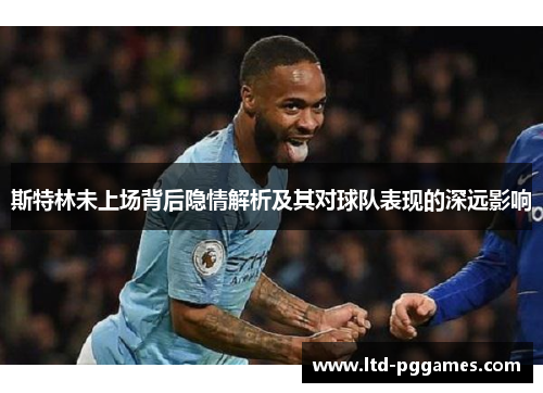 斯特林未上场背后隐情解析及其对球队表现的深远影响 斯特林未上场背后隐情解析及其对球队表现的深远影响
