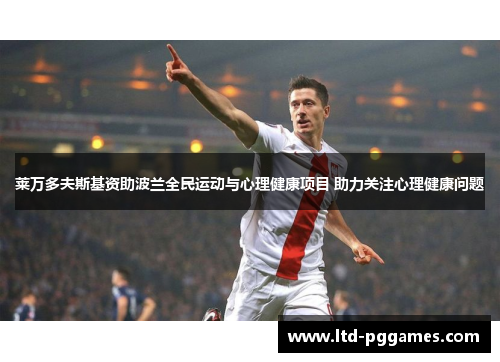 莱万多夫斯基资助波兰全民运动与心理健康项目 助力关注心理健康问题 莱万多夫斯基资助波兰全民运动与心理健康项目 助力关注心理健康问题