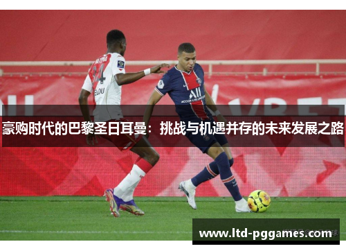 豪购时代的巴黎圣日耳曼:挑战与机遇并存的未来发展之路 豪购时代的巴黎圣日耳曼:挑战与机遇并存的未来发展之路