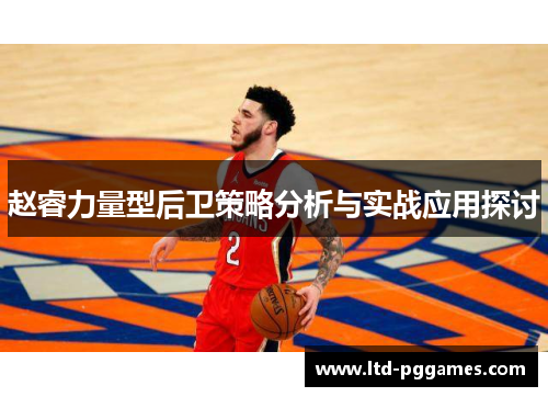 赵睿力量型后卫策略分析与实战应用探讨 赵睿力量型后卫策略分析与实战应用探讨