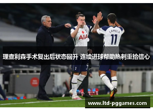 理查利森手术复出后状态回升 连续进球帮助热刺重拾信心