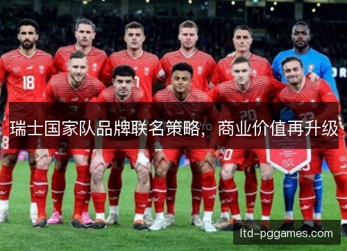 瑞士国家队品牌联名策略，商业价值再升级